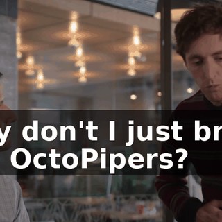 why don't I just bring the OctoPipers?