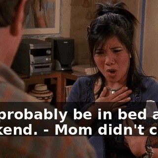 - I'll probably be in bed all weekend. - Mom didn't come.