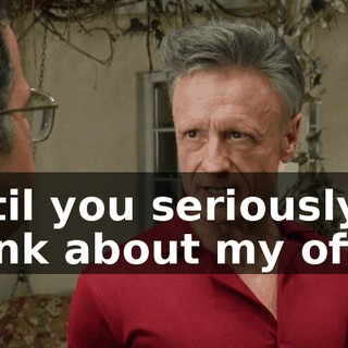 until you seriously think about my offer.