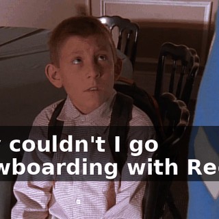 Why couldn't I go snowboarding with Reese?