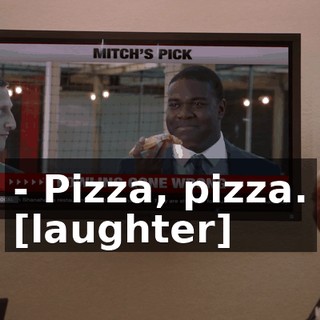 - Pizza, pizza. [laughter]