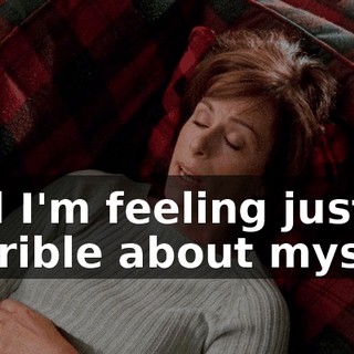 and I'm feeling just horrible about myself.
