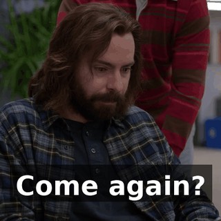 Come again?