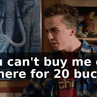 You can't buy me out of here for 20 bucks.