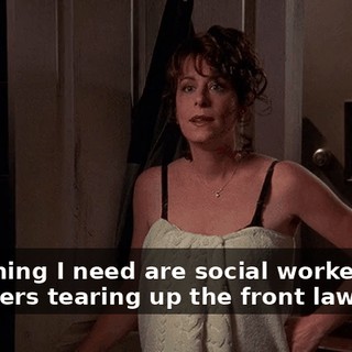Last thing I need are social workers and reporters tearing up the front lawn.