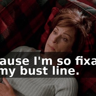 because I'm so fixated on my bust line.