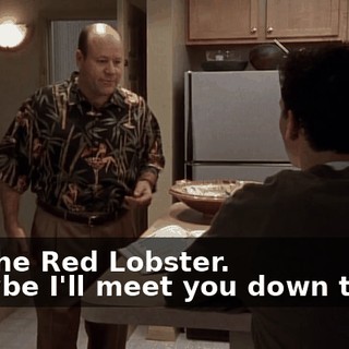 - at the Red Lobster. - Maybe I'll meet you down there.