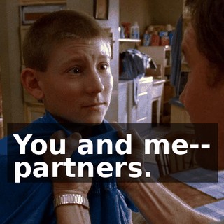 You and me-- partners.