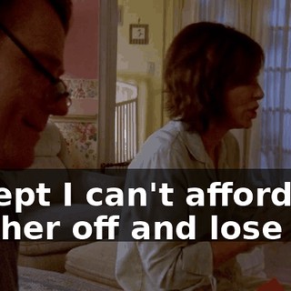 except I can't afford to tell her off and lose her.