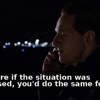 I'm sure if the situation was reversed, you'd do the same for me.