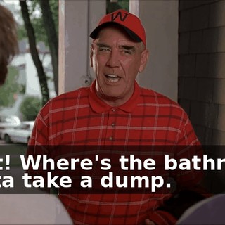 Great! Where's the bathroom? I gotta take a dump.