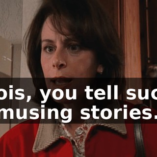 Lois, you tell such amusing stories.