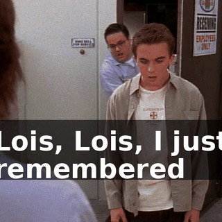 Lois, Lois, I just remembered