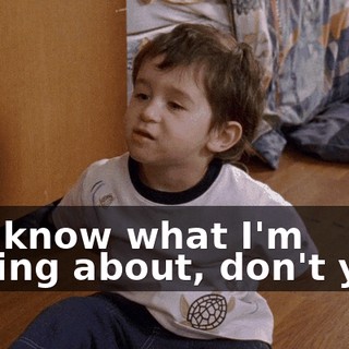 You know what I'm talking about, don't you?
