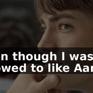 Even though I wasn't allowed to like Aaron,