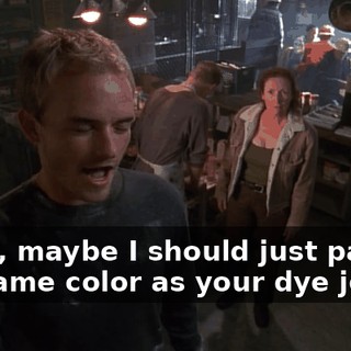 I said, maybe I should just paint it the same color as your dye job,