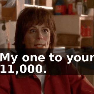 My one to your 11,000.