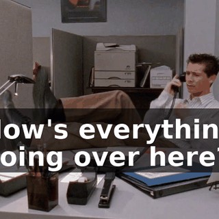 How's everything going over here?