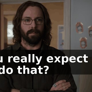 You really expect me to do that?