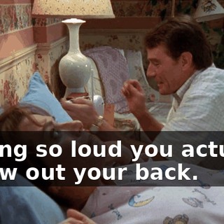 Yelling so loud you actually throw out your back.