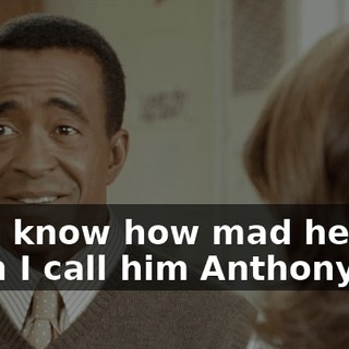 and I know how mad he gets when I call him Anthony.