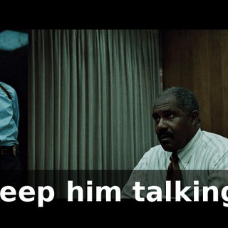 Keep him talking.
