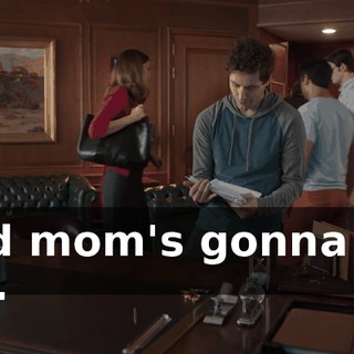 And mom's gonna kill me.