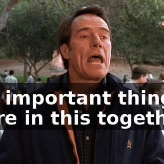The important thing is, we're in this together.