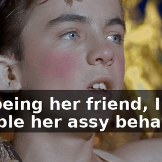 By being her friend, I enable her assy behavior.