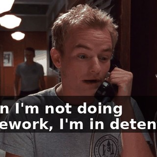 When I'm not doing homework, I'm in detention.