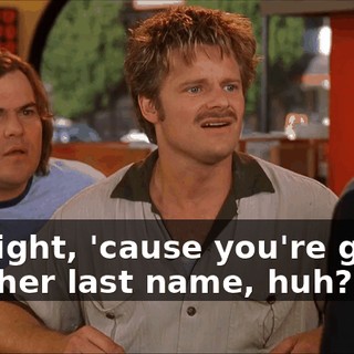 Oh, right, 'cause you're gonna take her last name, huh?