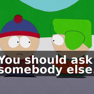 You should ask somebody else.
