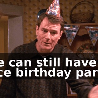 We can still have a nice birthday party.