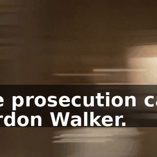 The prosecution calls Gordon Walker.