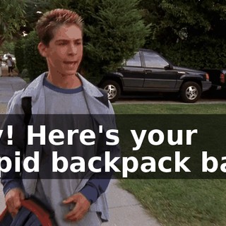 Hey! Here's your stupid backpack back.
