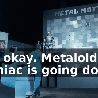 Oh, okay. Metaloid Maniac is going down.