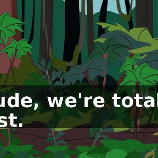 Dude, we're totally lost.
