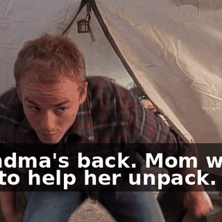 Grandma's back. Mom wants you to help her unpack.