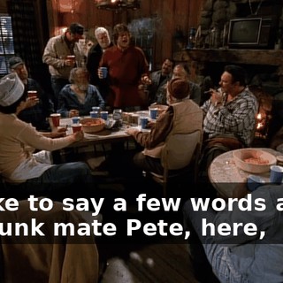 I'd like to say a few words about my bunk mate Pete, here,