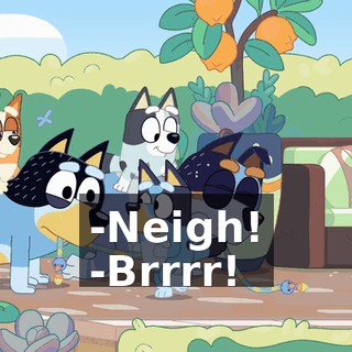 -Neigh! -Brrrr!
