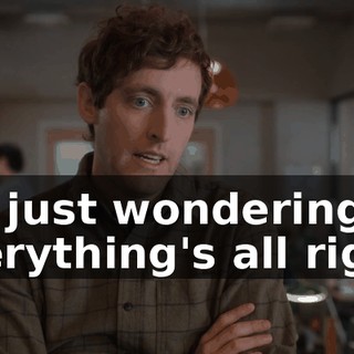I'm just wondering if everything's all right.