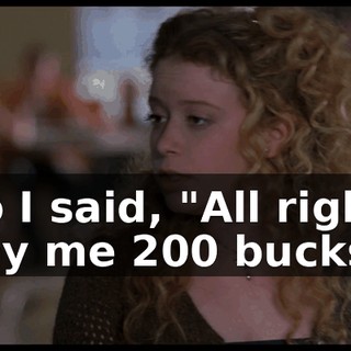 So I said, "All right. Pay me 200 bucks,