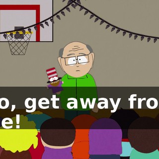 No, get away from me!