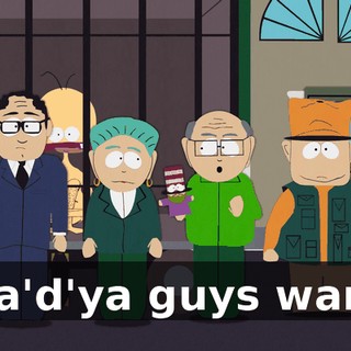 Wha'd'ya guys want?!