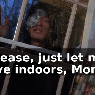 Please, just let me live indoors, Mom!