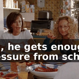 Hal, he gets enough pressure from school