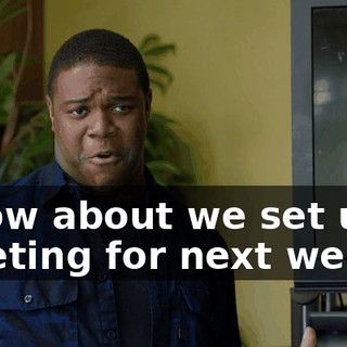 - How about we set up a meeting for next week?