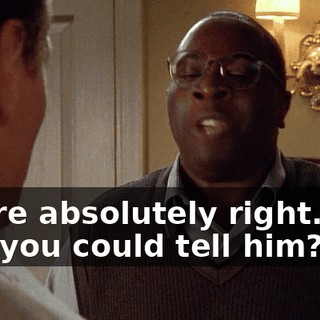 You're absolutely right. Any way you could tell him?