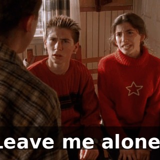 Leave me alone!