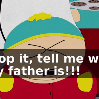 Stop it, tell me who my father is!!!